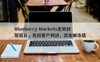 Blueberry Markets无故封禁后台，克扣客户利润，资金被冻结