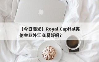 【今日曝光】Royal Capital英伦金业外汇交易好吗？
