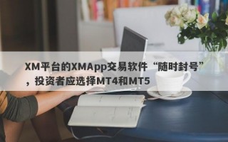 XM平台的XMApp交易软件“随时封号”，投资者应选择MT4和MT5