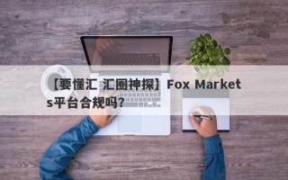 【要懂汇 汇圈神探】Fox Markets平台合规吗？
