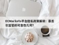 ECMarkets平台隐私政策解读：塞舌尔监管的可靠性几何？