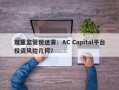 双重监管现迷雾：AC Capital平台投资风险几何？