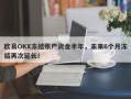 欧易OKX冻结账户资金半年，未来6个月冻结再次延长！