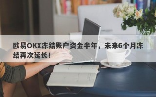 欧易OKX冻结账户资金半年，未来6个月冻结再次延长！