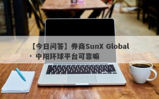 【今日问答】券商SunX Global · 中阳环球平台可靠嘛
