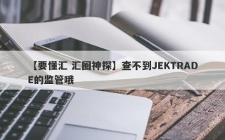 【要懂汇 汇圈神探】查不到JEKTRADE的监管哦
