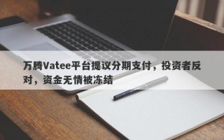 万腾Vatee平台提议分期支付，投资者反对，资金无情被冻结