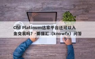 Cfd Platinum这家平台还可以入金交易吗？-要懂汇（knowfx）问答