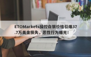 ETOMarkets操控白银价格引爆37.7万美金损失，恶性行为曝光！