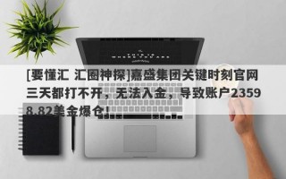 [要懂汇 汇圈神探]嘉盛集团关键时刻官网三天都打不开，无法入金，导致账户23598.82美金爆仓！