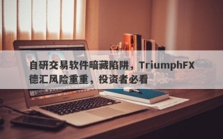 自研交易软件暗藏陷阱，TriumphFX德汇风险重重，投资者必看