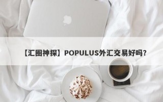 【汇圈神探】POPULUS外汇交易好吗？
