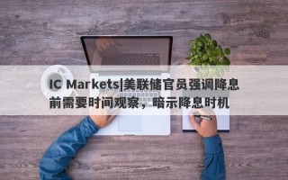 IC Markets|美联储官员强调降息前需要时间观察，暗示降息时机