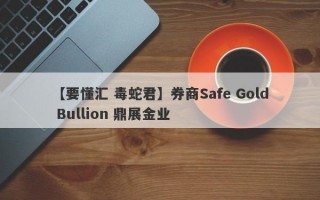 【要懂汇 毒蛇君】券商Safe Gold Bullion 鼎展金业
