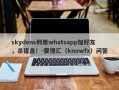 skydens利用whatsapp加好友，杀猪盘！-要懂汇（knowfx）问答