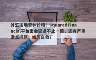 外汇市场警钟长鸣！SquaredFinancial平台出金延迟不止一周，还有严重滑点问题！如何自救？