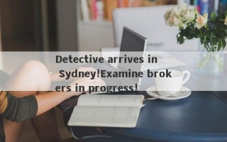 Detective arrives in Sydney!Examine brokers in progress!