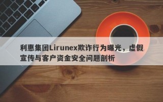 利惠集团Lirunex欺诈行为曝光，虚假宣传与客户资金安全问题剖析