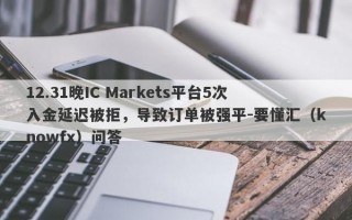 12.31晚IC Markets平台5次入金延迟被拒，导致订单被强平-要懂汇（knowfx）问答