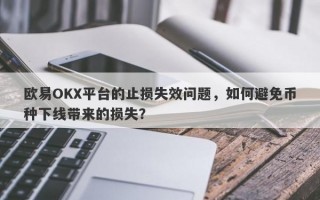 欧易OKX平台的止损失效问题，如何避免币种下线带来的损失？