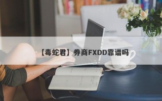 【毒蛇君】券商FXDD靠谱吗
