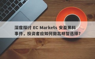 深度探讨 EC Markets 安盈黑料事件，投资者应如何做出明智选择？