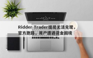 Ridder Trader提现无法兑现，官方跑路，用户遭遇资金困境