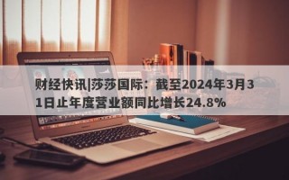 财经快讯|莎莎国际：截至2024年3月31日止年度营业额同比增长24.8%