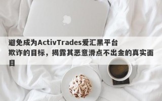 避免成为ActivTrades爱汇黑平台欺诈的目标，揭露其恶意滑点不出金的真实面目