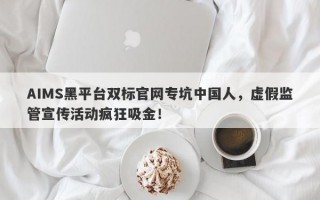 AIMS黑平台双标官网专坑中国人，虚假监管宣传活动疯狂吸金！