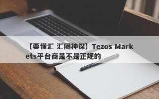 【要懂汇 汇圈神探】Tezos Markets平台商是不是正规的
