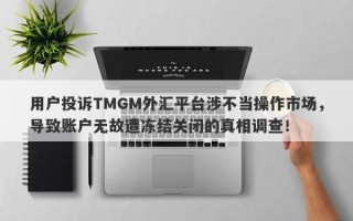 用户投诉TMGM外汇平台涉不当操作市场，导致账户无故遭冻结关闭的真相调查！