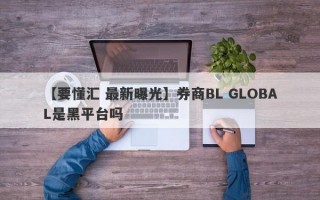 【要懂汇 最新曝光】券商BL GLOBAL是黑平台吗
