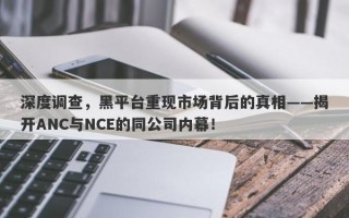 深度调查，黑平台重现市场背后的真相——揭开ANC与NCE的同公司内幕！