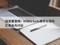 投资者警惕！ECMarkets事件引发外汇安全大讨论