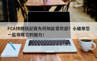 FCA持牌经纪商为何如此受欢迎？小编带您一起领略它的魅力！