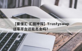 【要懂汇 汇圈神探】Trustyswap这家平台还能出金吗？
