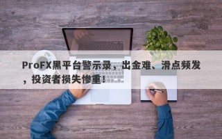 ProFX黑平台警示录，出金难、滑点频发，投资者损失惨重！