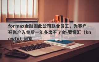 formax金融圈此公司联合员工，为客户开账户入金后一年多出不了金-要懂汇（knowfx）问答