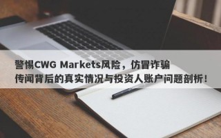 警惕CWG Markets风险，仿冒诈骗传闻背后的真实情况与投资人账户问题剖析！