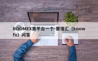 BOOMEX黑平台一个-要懂汇（knowfx）问答