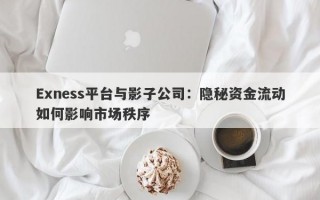 Exness平台与影子公司：隐秘资金流动如何影响市场秩序