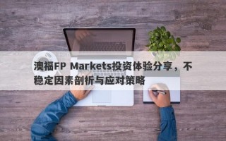 澳福FP Markets投资体验分享，不稳定因素剖析与应对策略