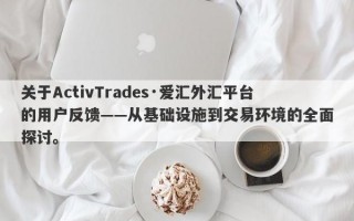 关于ActivTrades·爱汇外汇平台的用户反馈——从基础设施到交易环境的全面探讨。