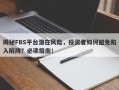 揭秘FBS平台潜在风险，投资者如何避免陷入陷阱？必读指南！