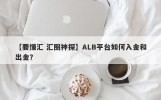 【要懂汇 汇圈神探】ALB平台如何入金和出金？
