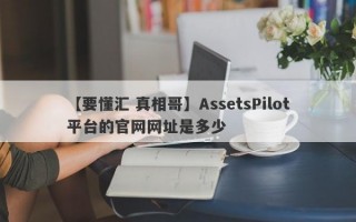 【要懂汇 真相哥】AssetsPilot平台的官网网址是多少
