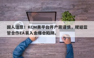 国人注意！KCM黑平台开户需谨慎，规避监管合作EA易入金爆仓陷阱。