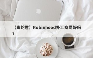 【毒蛇君】Robinhood外汇交易好吗？
