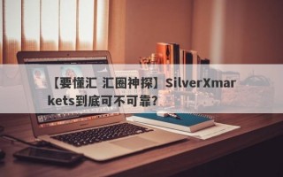 【要懂汇 汇圈神探】SilverXmarkets到底可不可靠？
